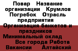 Повар › Название организации ­ Крумлов Погребок › Отрасль предприятия ­ Организация банкетов и праздников › Минимальный оклад ­ 22 000 - Все города Работа » Вакансии   . Алтайский край,Славгород г.